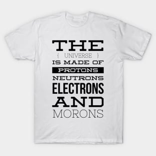 the universe is made of protons neutrons electrons and morons T-Shirt
